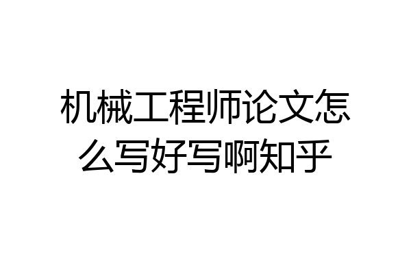 机械工程师论文怎么写好写啊知乎