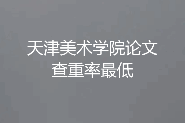 天津美术学院论文查重率最低