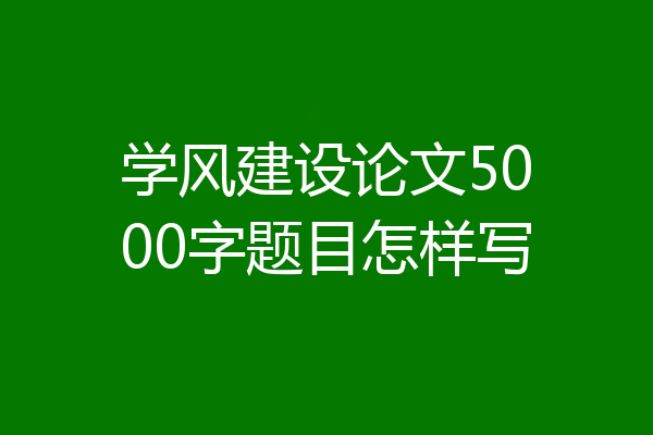 学风建设论文5000字题目怎样写