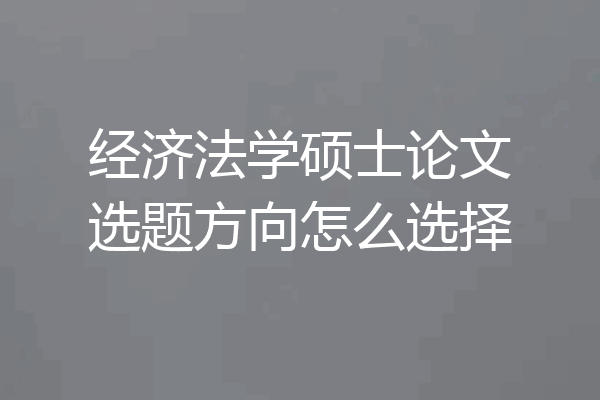 经济法学硕士论文选题方向怎么选择