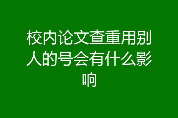 校内论文查重用别人的号会有什么影响