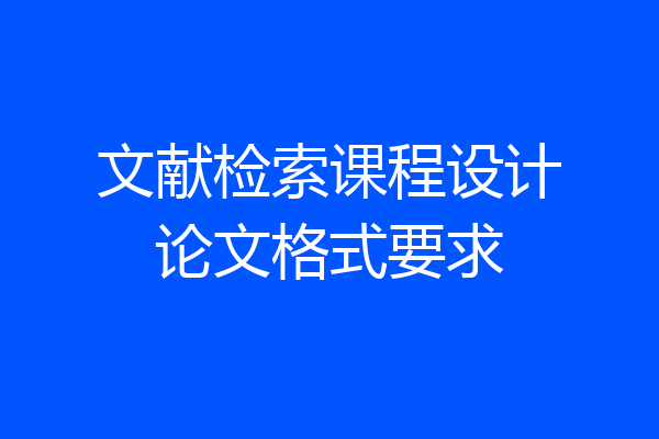 文献检索课程设计论文格式要求