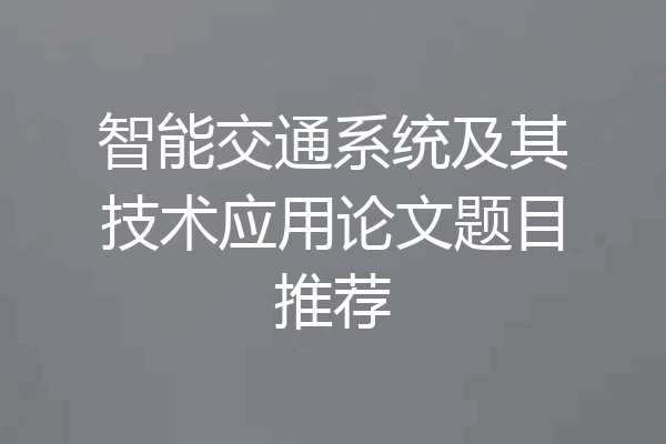 智能交通系统及其技术应用论文题目推荐