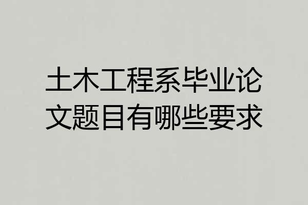土木工程系毕业论文题目有哪些要求