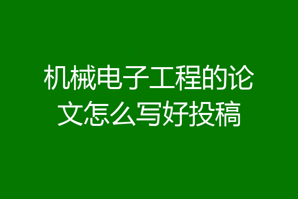 机械电子工程的论文怎么写好投稿