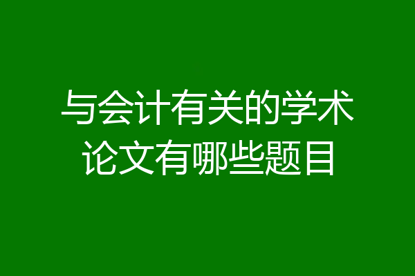 与会计有关的学术论文有哪些题目