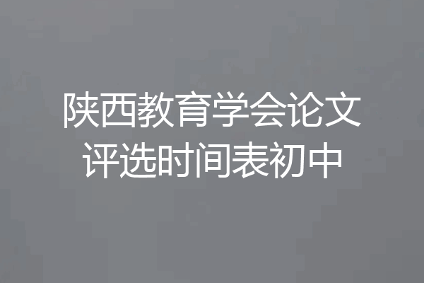 陕西教育学会论文评选时间表初中