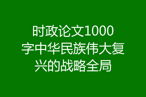 时政论文1000字中华民族伟大复兴的战略全局