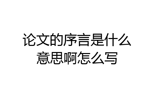 论文的序言是什么意思啊怎么写