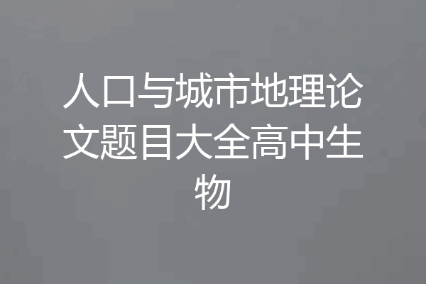 人口与城市地理论文题目大全高中生物