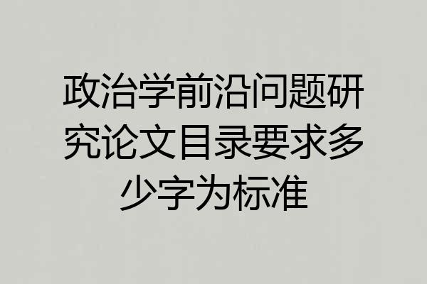 政治学前沿问题研究论文目录要求多少字为标准