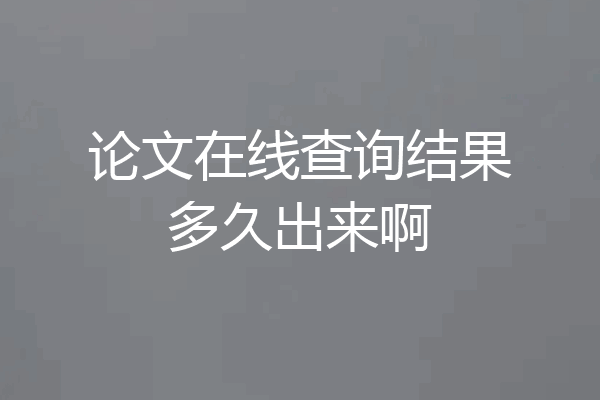 论文在线查询结果多久出来啊