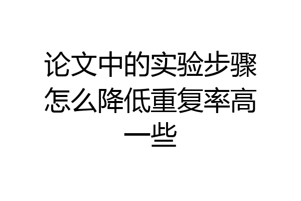 论文中的实验步骤怎么降低重复率高一些