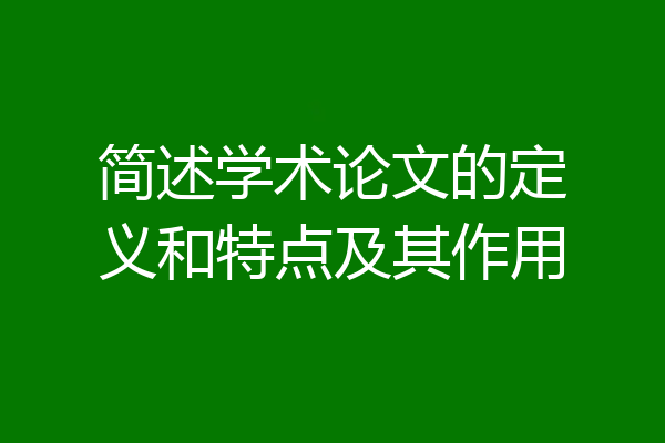 简述学术论文的定义和特点及其作用