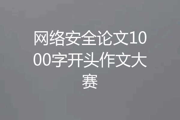 网络安全论文1000字开头作文大赛