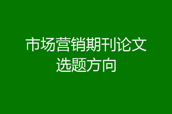 市场营销期刊论文选题方向