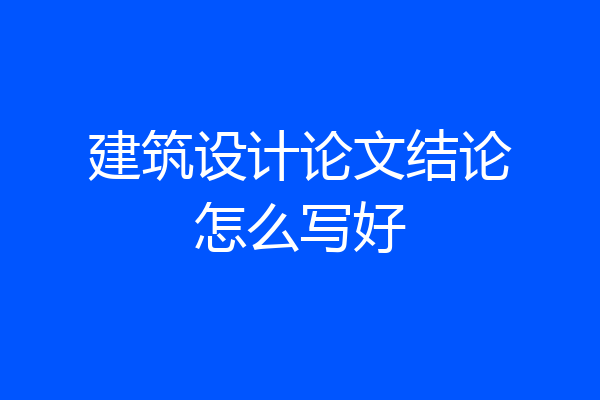 建筑设计论文结论怎么写好