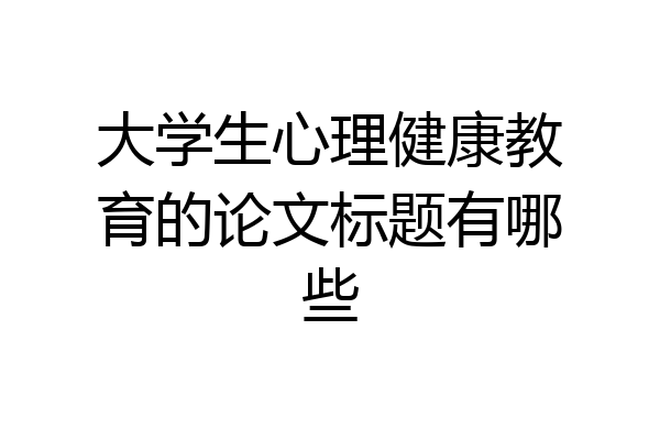 大学生心理健康教育的论文标题有哪些
