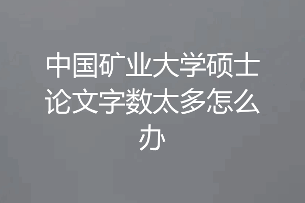 中国矿业大学硕士论文字数太多怎么办