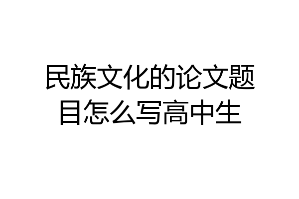 民族文化的论文题目怎么写高中生
