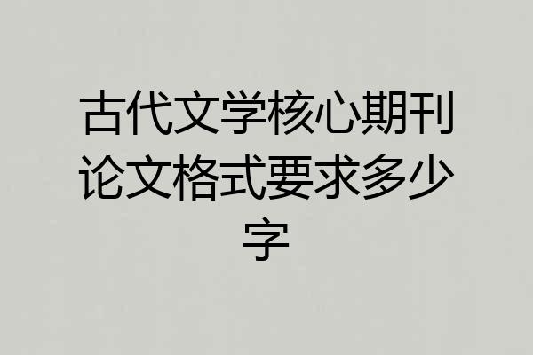 古代文学核心期刊论文格式要求多少字