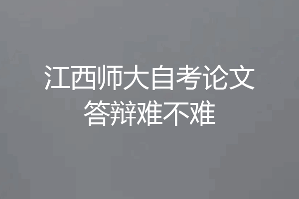 江西师大自考论文答辩难不难