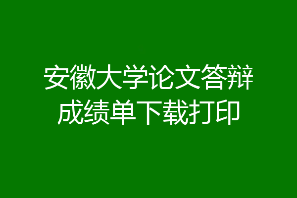 安徽大学论文答辩成绩单下载打印