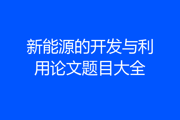 新能源的开发与利用论文题目大全
