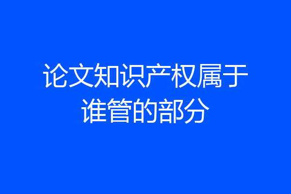 论文知识产权属于谁管的部分