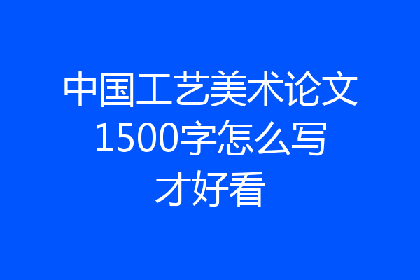 中国工艺美术论文1500字怎么写才好看