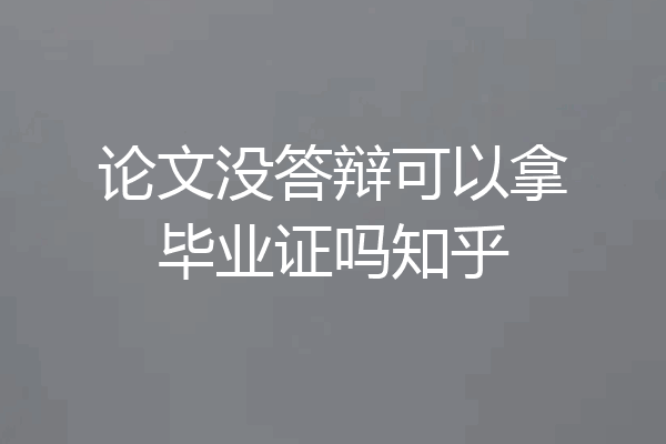 论文没答辩可以拿毕业证吗知乎