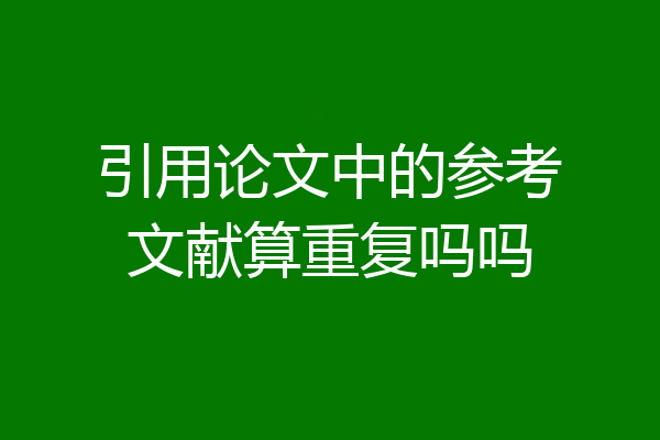 引用论文中的参考文献算重复吗吗