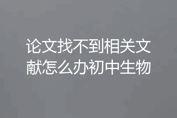 论文找不到相关文献怎么办初中生物