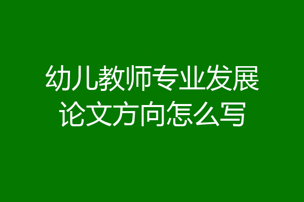 幼儿教师专业发展论文方向怎么写