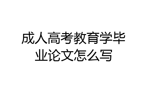成人高考教育学毕业论文怎么写