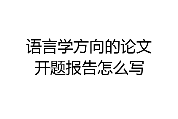 语言学方向的论文开题报告怎么写