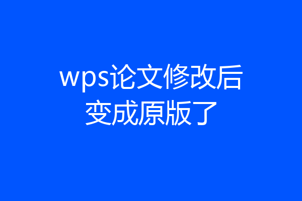 wps论文修改后变成原版了