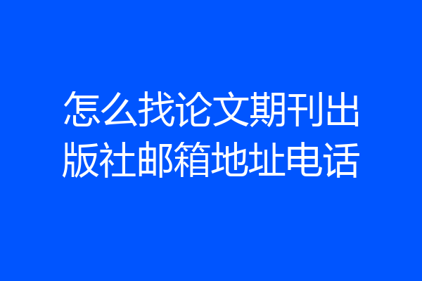 怎么找论文期刊出版社邮箱地址电话