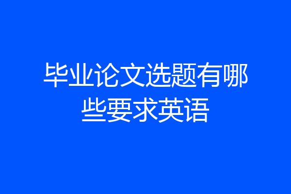 毕业论文选题有哪些要求英语