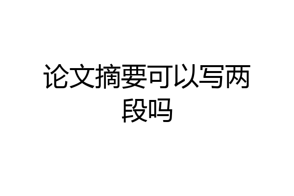 论文摘要可以写两段吗