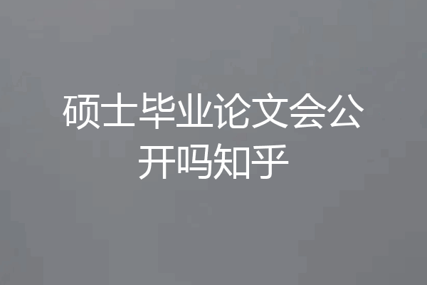 硕士毕业论文会公开吗知乎