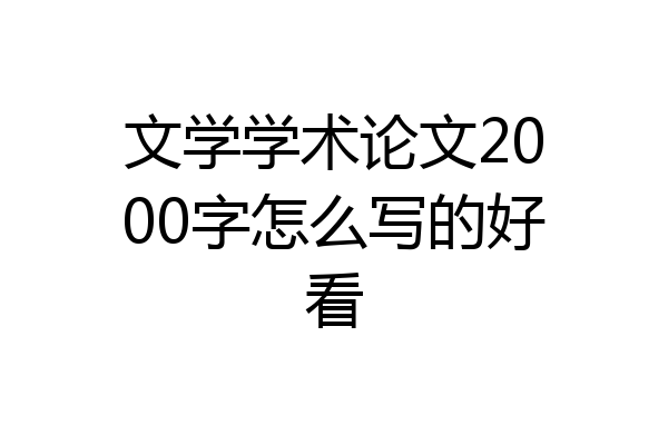文学学术论文2000字怎么写的好看