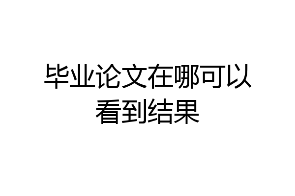毕业论文在哪可以看到结果