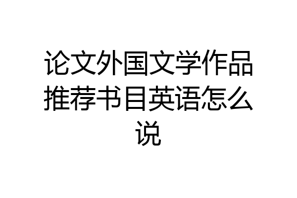 论文外国文学作品推荐书目英语怎么说