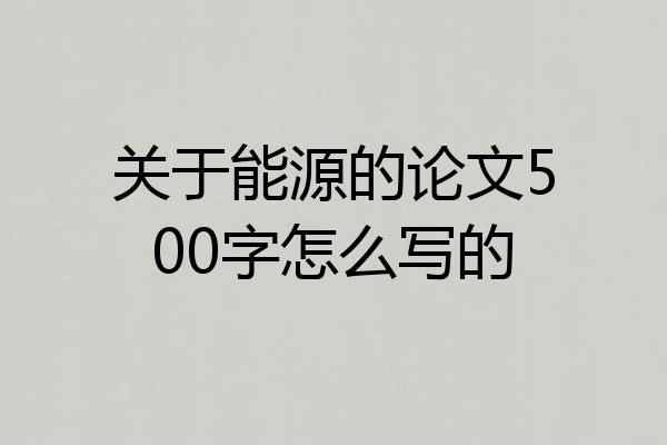 关于能源的论文500字怎么写的
