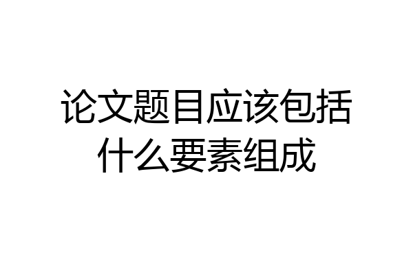 论文题目应该包括什么要素组成