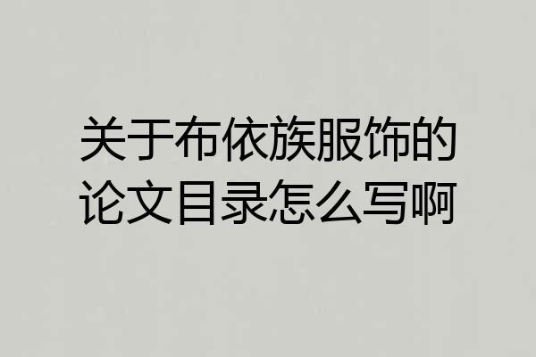 关于布依族服饰的论文目录怎么写啊