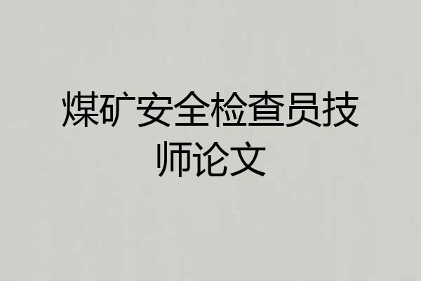 煤矿安全检查员技师论文