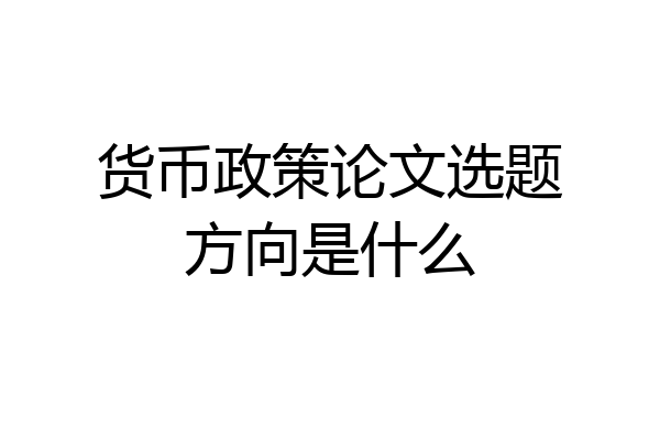 货币政策论文选题方向是什么