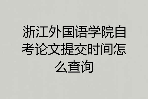 浙江外国语学院自考论文提交时间怎么查询